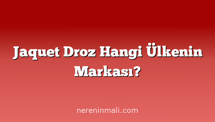 Jaquet Droz Hangi Ülkenin Markası?