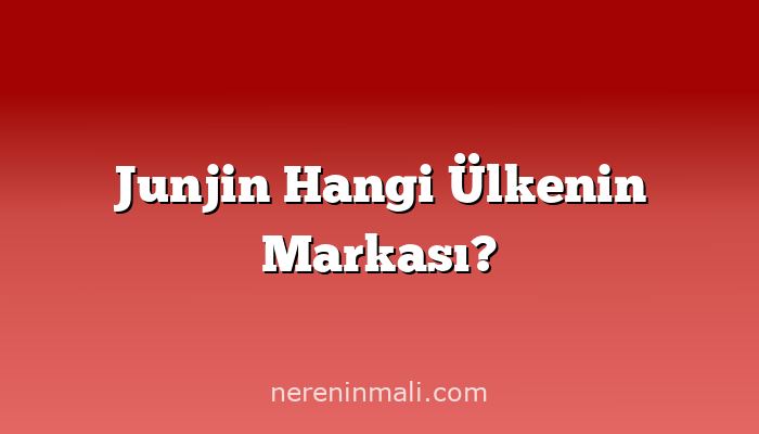 Junjin Hangi Ülkenin Markası?