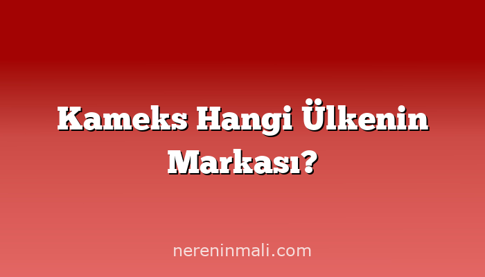 Kameks Hangi Ülkenin Markası?