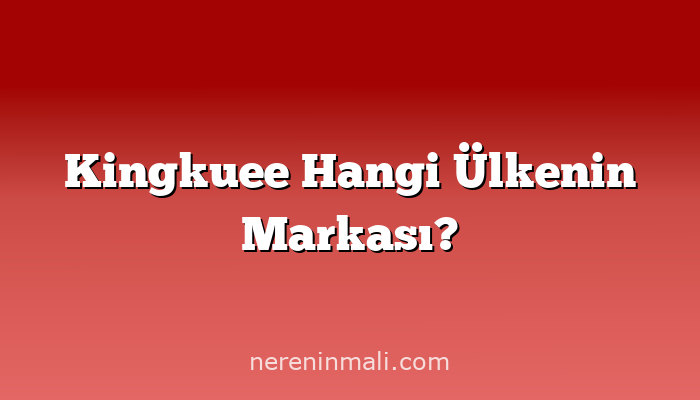 Kingkuee Hangi Ülkenin Markası?