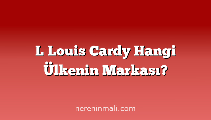 L Louis Cardy Hangi Ülkenin Markası?