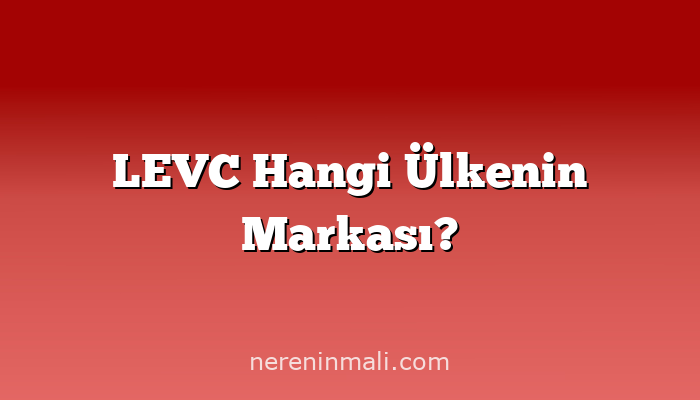 LEVC Hangi Ülkenin Markası?