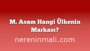 M. Asam Hangi Ülkenin Markası?