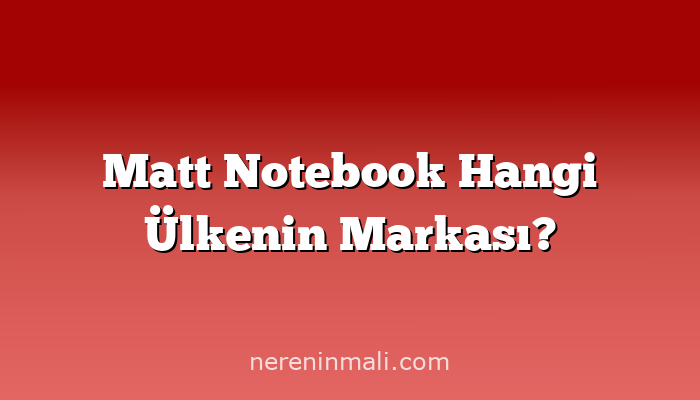 Matt Notebook Hangi Ülkenin Markası?