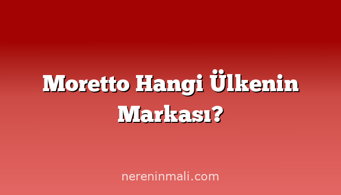 Moretto Hangi Ülkenin Markası?