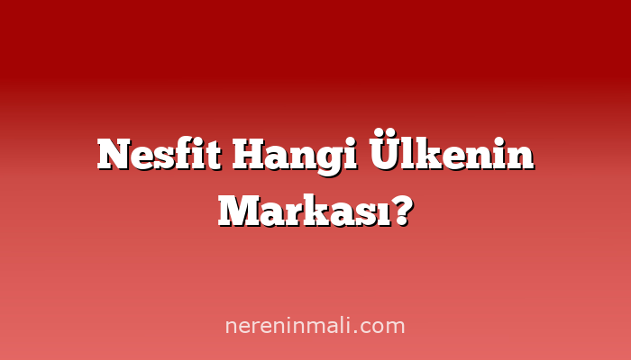 Nesfit Hangi Ülkenin Markası?