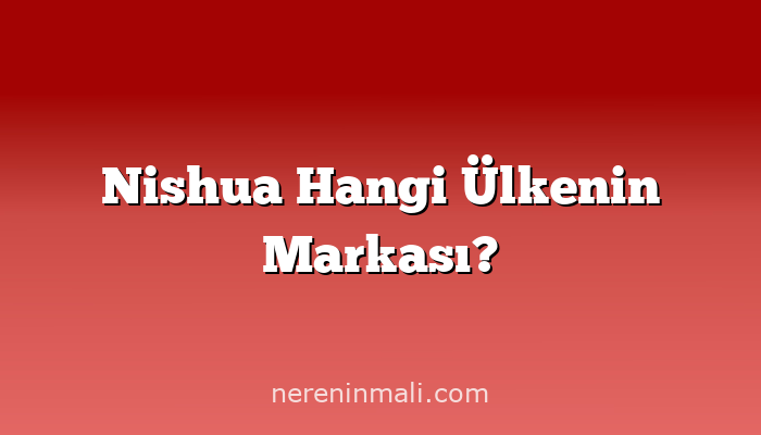 Nishua Hangi Ülkenin Markası?