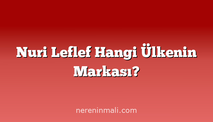 Nuri Leflef Hangi Ülkenin Markası?