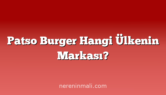 Patso Burger Hangi Ülkenin Markası?