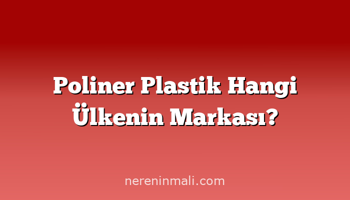 Poliner Plastik Hangi Ülkenin Markası?