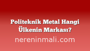 Politeknik Metal Hangi Ülkenin Markası?