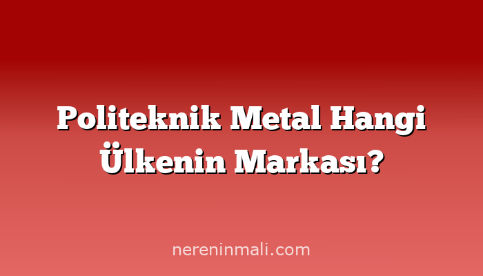 Politeknik Metal Hangi Ülkenin Markası?