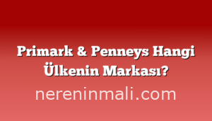 Primark & Penneys Hangi Ülkenin Markası?