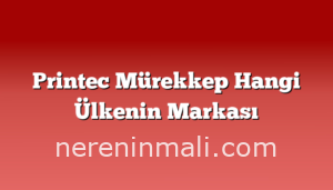 Printec Mürekkep Hangi Ülkenin Markası