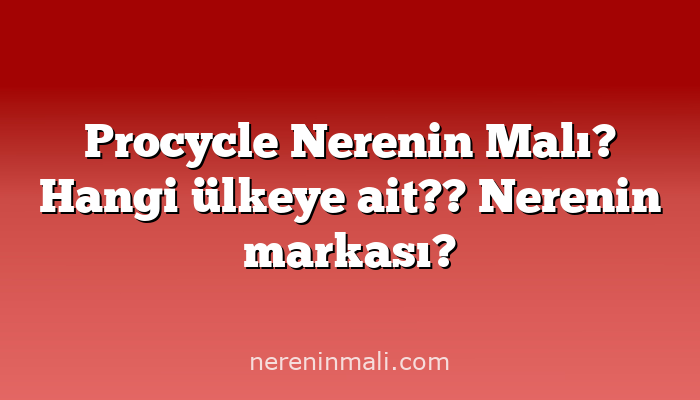 Procycle Nerenin Malı? Hangi ülkeye ait??  Nerenin markası?