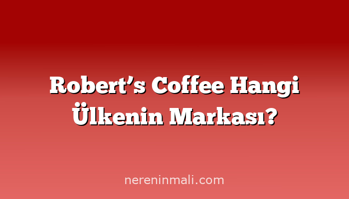 Robert’s Coffee Hangi Ülkenin Markası?