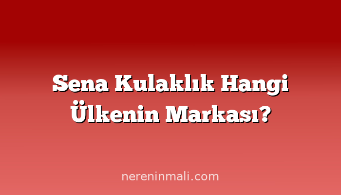 Sena Kulaklık Hangi Ülkenin Markası?