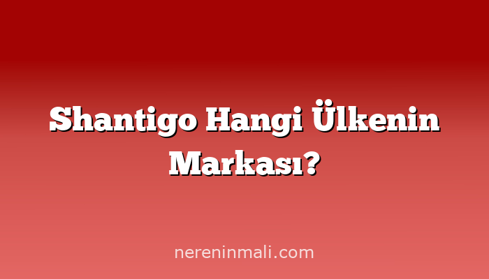 Shantigo Hangi Ülkenin Markası?