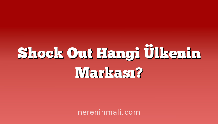 Shock Out Hangi Ülkenin Markası?