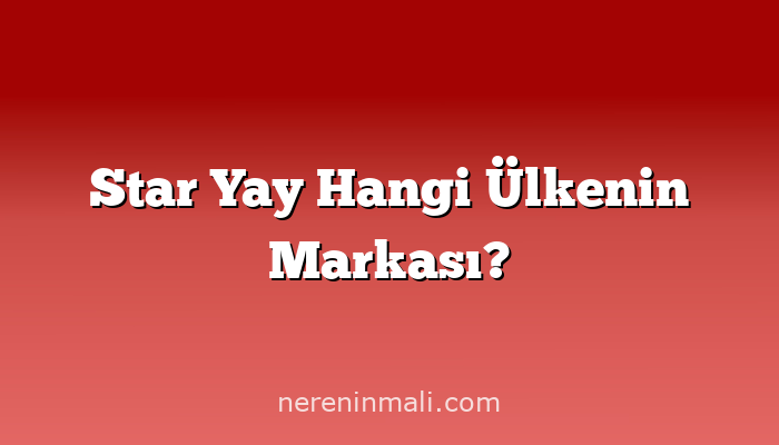 Star Yay Hangi Ülkenin Markası?