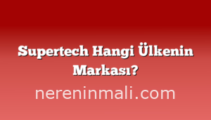 Supertech Hangi Ülkenin Markası?