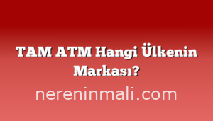 TAM ATM Hangi Ülkenin Markası?