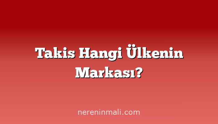 Takis Hangi Ülkenin Markası?