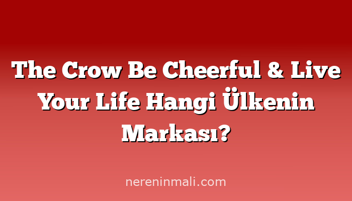 The Crow Be Cheerful & Live Your Life Hangi Ülkenin Markası?