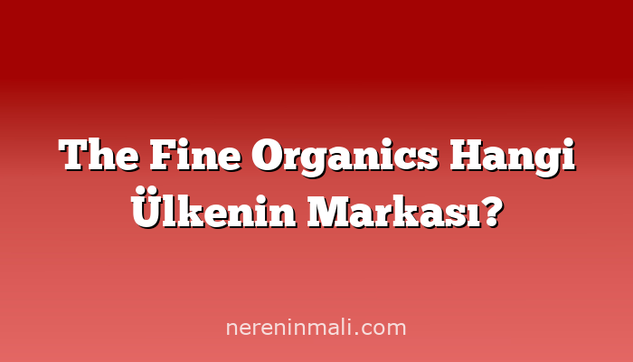 The Fine Organics Hangi Ülkenin Markası?