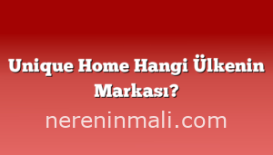 Unique Home Hangi Ülkenin Markası?