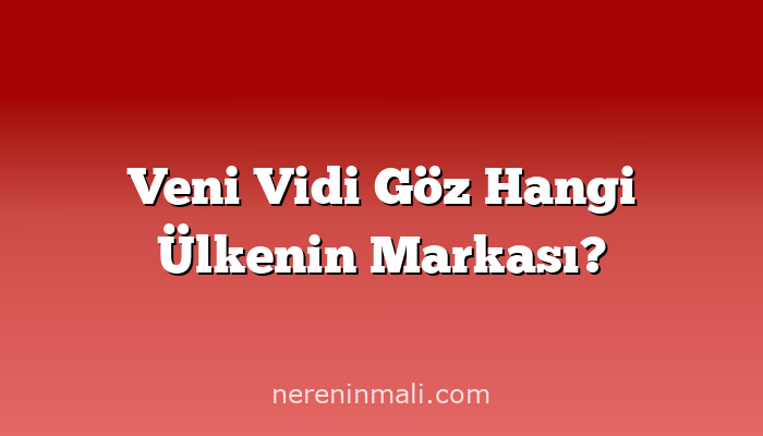 Veni Vidi Göz Hangi Ülkenin Markası?