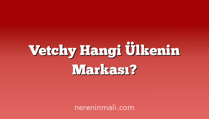 Vetchy Hangi Ülkenin Markası?