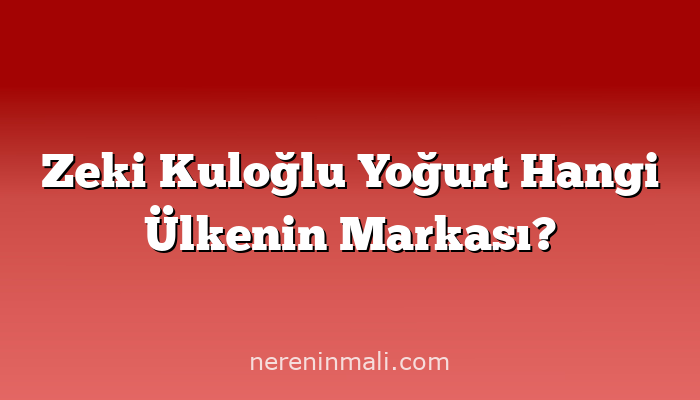 Zeki Kuloğlu Yoğurt Hangi Ülkenin Markası?