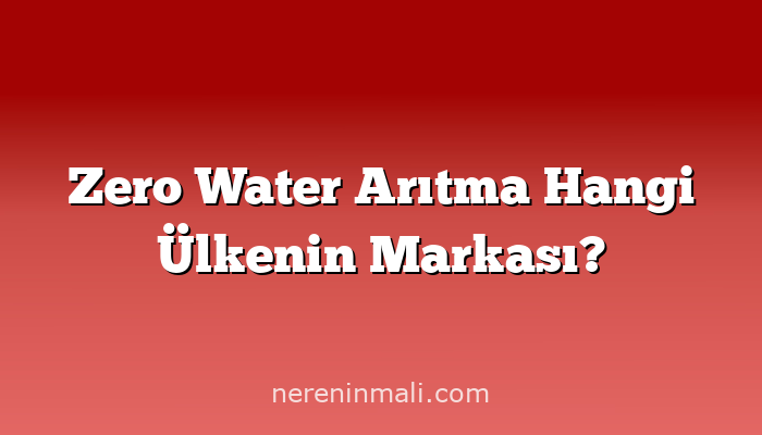 Zero Water Arıtma Hangi Ülkenin Markası?