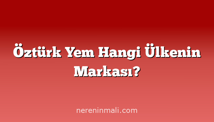 Öztürk Yem Hangi Ülkenin Markası?