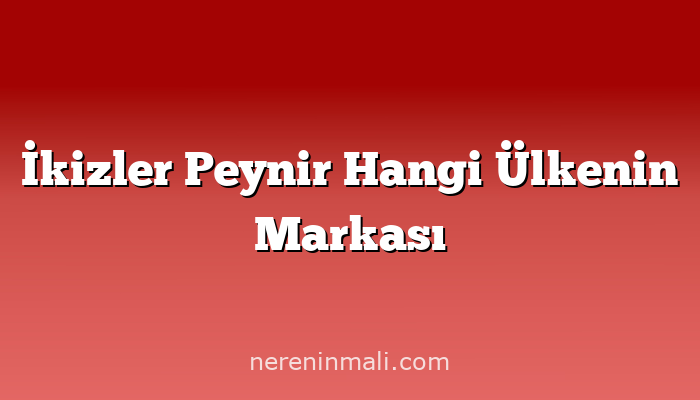 İkizler Peynir Hangi Ülkenin Markası