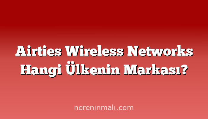 Airties Wireless Networks Hangi Ülkenin Markası?
