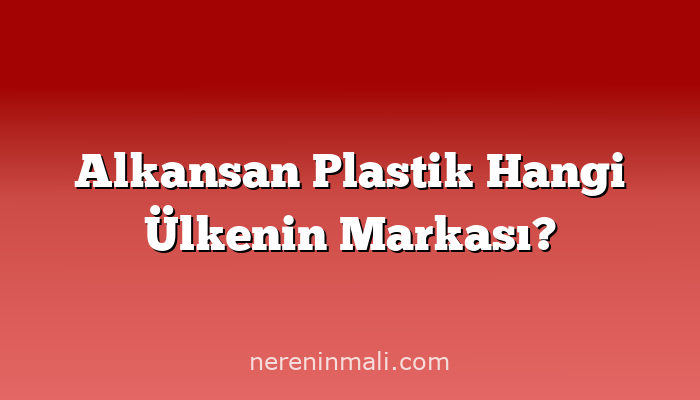 Alkansan Plastik Hangi Ülkenin Markası?