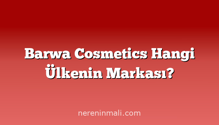 Barwa Cosmetics Hangi Ülkenin Markası?