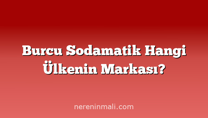 Burcu Sodamatik Hangi Ülkenin Markası?