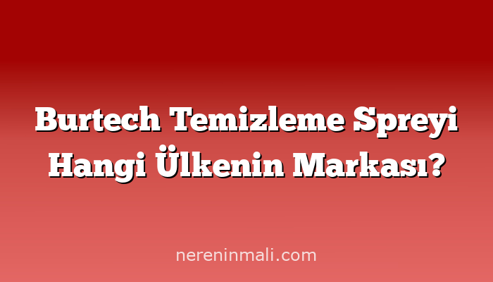 Burtech Temizleme Spreyi Hangi Ülkenin Markası?