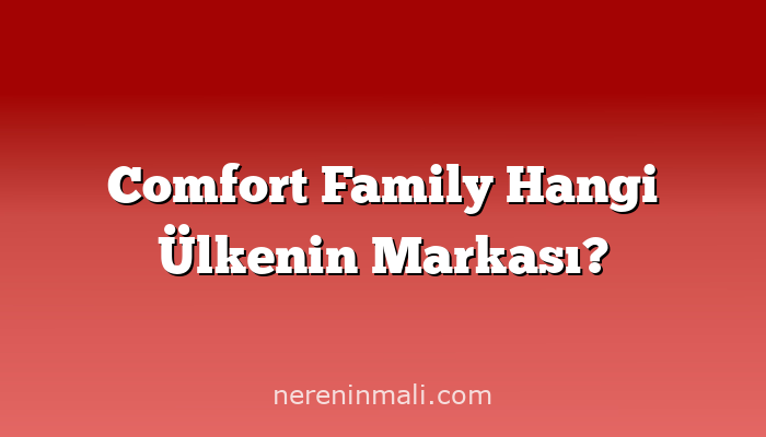 Comfort Family Hangi Ülkenin Markası?