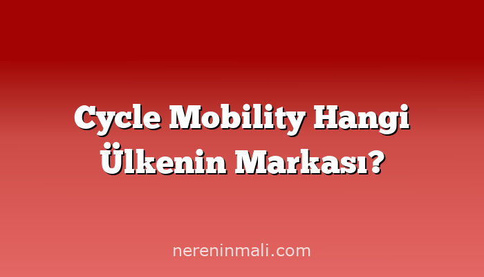 Cycle Mobility Hangi Ülkenin Markası?