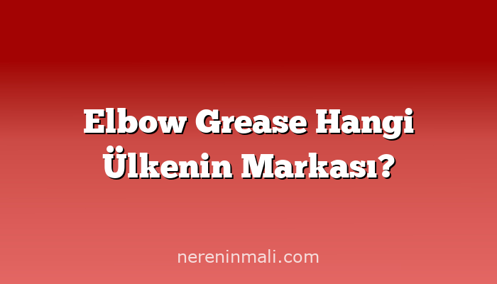 Elbow Grease Hangi Ülkenin Markası?
