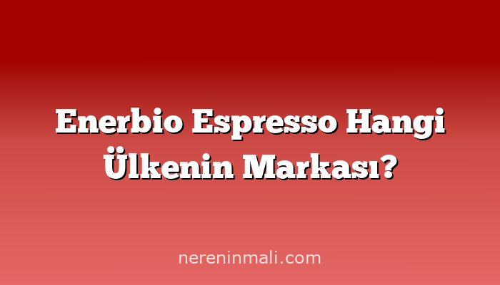 Enerbio Espresso Hangi Ülkenin Markası?