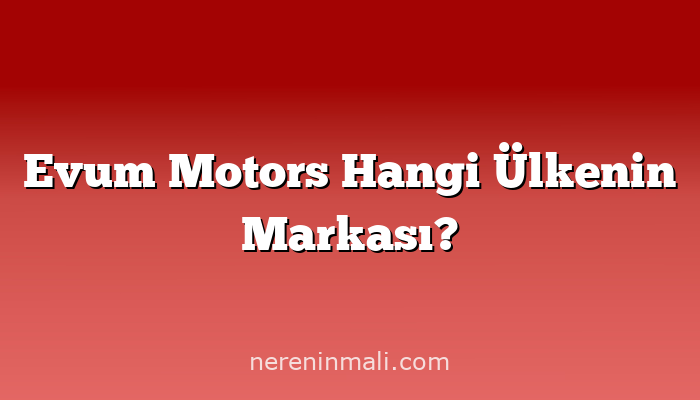 Evum Motors Hangi Ülkenin Markası?