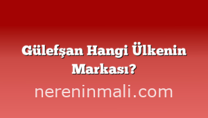 Gülefşan Hangi Ülkenin Markası?