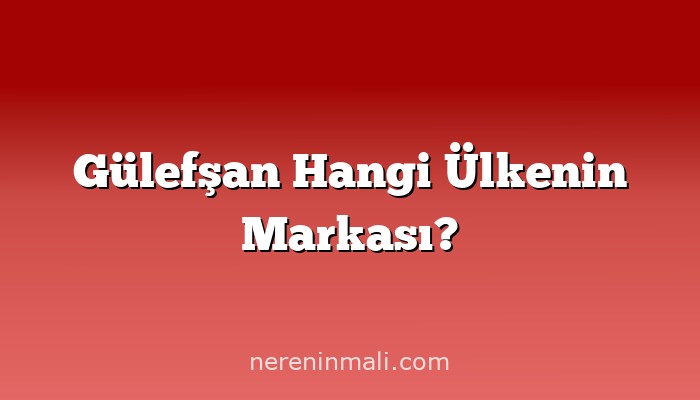 Gülefşan Hangi Ülkenin Markası?