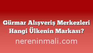 Gürmar Alışveriş Merkezleri Hangi Ülkenin Markası?