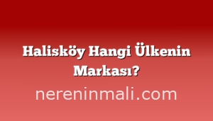 Halisköy Hangi Ülkenin Markası?